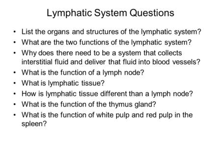 Lymphatic System Questions List the organs and structures of the lymphatic system? What are the two functions of the lymphatic system? Why does there need.