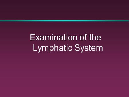 Examination of the Lymphatic System. The Lymphatic System: Function l An integral part of the immune system l Provides defense against microorganisms.