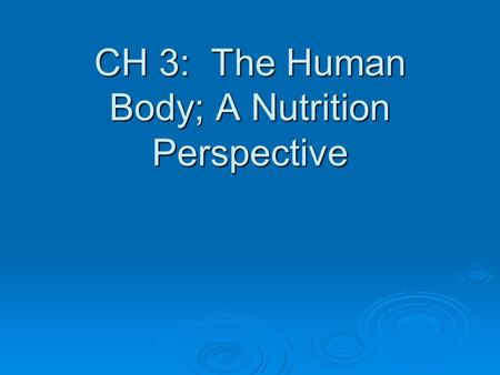 CH 3: The Human Body; A Nutrition Perspective Chapter Overview  This chapter covers everything from cell structure to all of the systems of the body!