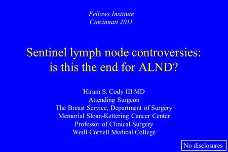 Sentinel lymph node controversies: is this the end for ALND? Hiram S. Cody III MD Attending Surgeon The Breast Service, Department of Surgery Memorial.