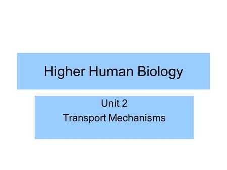 Higher Human Biology Unit 2 Transport Mechanisms.