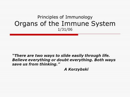 Principles of Immunology Organs of the Immune System 1/31/06 “There are two ways to slide easily through life. Believe everything or doubt everything.