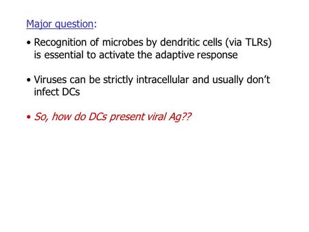 Major question: Recognition of microbes by dendritic cells (via TLRs) is essential to activate the adaptive response Viruses can be strictly intracellular.