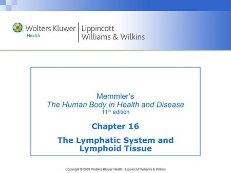 Copyright © 2009 Wolters Kluwer Health | Lippincott Williams & Wilkins Memmler’s The Human Body in Health and Disease 11 th edition Chapter 16 The Lymphatic.