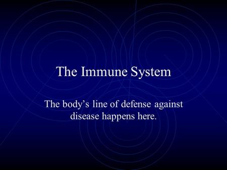 The Immune System The body’s line of defense against disease happens here.
