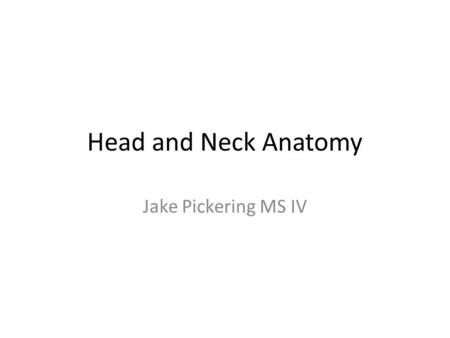 Head and Neck Anatomy Jake Pickering MS IV.