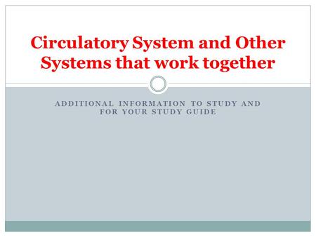 ADDITIONAL INFORMATION TO STUDY AND FOR YOUR STUDY GUIDE Circulatory System and Other Systems that work together.