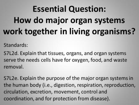 Essential Question: How do major organ systems work together in living organisms? Standards: S7L2d. Explain that tissues, organs, and organ systems serve.
