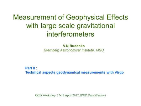 Measurement of Geophysical Effects with large scale gravitational interferometers V.N.Rudenko Sternberg Astronomical Institute, MSU GGD Workshop 17-18.