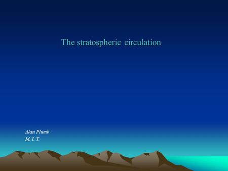 The stratospheric circulation Alan Plumb M. I. T..