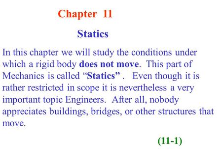 Chapter 11 Statics In this chapter we will study the conditions under which a rigid body does not move. This part of Mechanics is called “Statics”. Even.