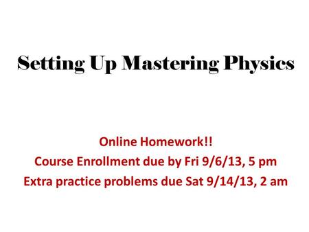 Setting Up Mastering Physics Online Homework!! Course Enrollment due by Fri 9/6/13, 5 pm Extra practice problems due Sat 9/14/13, 2 am.