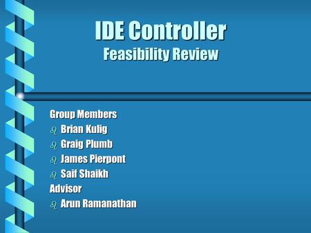 IDE Controller Feasibility Review Group Members b Brian Kulig b Graig Plumb b James Pierpont b Saif Shaikh Advisor b Arun Ramanathan.