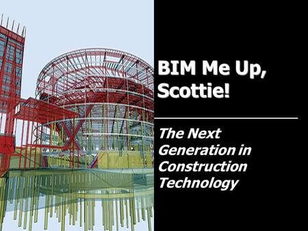 BIM Me Up, Scottie! The Next Generation in Construction Technology.