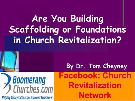 Company LOGO Are You Building Scaffolding or Foundations in Church Revitalization? By Dr. Tom Cheyney.