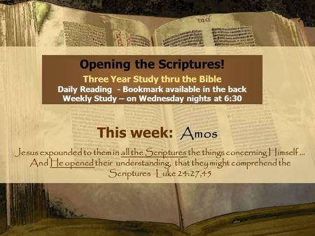 Opening the Scriptures! Three Year Study thru the Bible Daily Reading - Bookmark available in the back Weekly Study – on Wednesday nights at 6:30 This.
