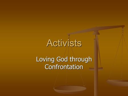 Activists Loving God through Confrontation.  ACTIVISTS ARE NOURISHED AND DEEPENED IN THEIR RELATIONSHIPS WITH GOD RESPONDING TO INJUSTICE.