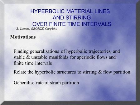 HYPERBOLIC MATERIAL LINES AND STIRRING OVER FINITE TIME INTERVALS Motivations B. Legras, GEOMIX, Carg ₩ se Finding generalisations of hyperbolic trajectories,