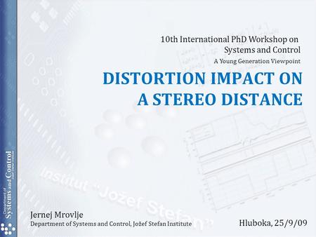 Jernej Mrovlje Department of Systems and Control, Jožef Stefan Institute DISTORTION IMPACT ON A STEREO DISTANCE 10th International PhD Workshop on Systems.