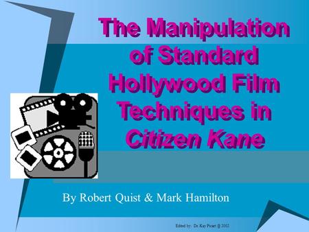 By Robert Quist & Mark Hamilton The Manipulation of Standard Hollywood Film Techniques in Citizen Kane Edited by: Dr. Kay 2002.