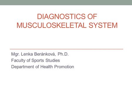 DIAGNOSTICS OF MUSCULOSKELETAL SYSTEM Mgr. Lenka Beránková, Ph.D. Faculty of Sports Studies Department of Health Promotion.