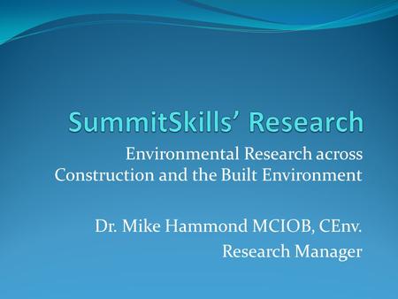 Environmental Research across Construction and the Built Environment Dr. Mike Hammond MCIOB, CEnv. Research Manager.