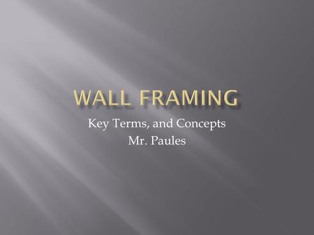 Key Terms, and Concepts Mr. Paules.  Sole Plates – Lowest horizontal strip on wall and partition framing.  Walls are laid out on two plates  Top and.