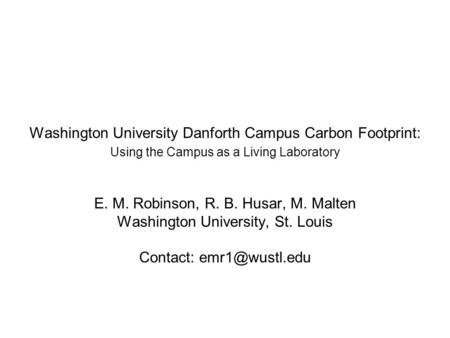 Washington University Danforth Campus Carbon Footprint: Using the Campus as a Living Laboratory E. M. Robinson, R. B. Husar, M. Malten Washington University,