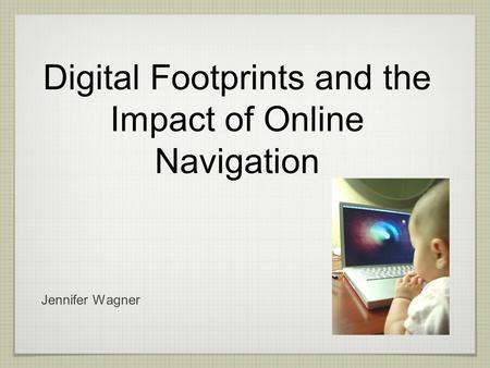 Digital Footprints and the Impact of Online Navigation Jennifer Wagner.