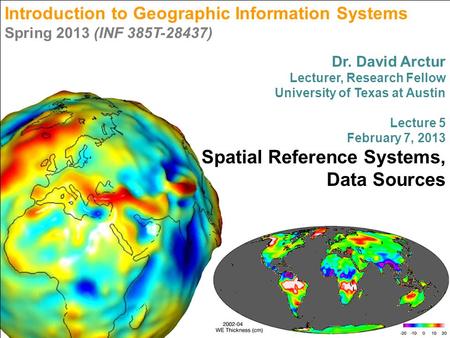 Introduction to Geographic Information Systems Spring 2013 (INF 385T-28437) Dr. David Arctur Lecturer, Research Fellow University of Texas at Austin Lecture.