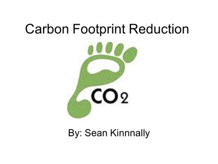 Carbon Footprint Reduction By: Sean Kinnnally. What is it? A carbon footprint is a measure of our impact on the environment, and the climate, through.