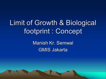 Limit of Growth & Biological footprint : Concept Manish Kr. Semwal GMIS Jakarta.