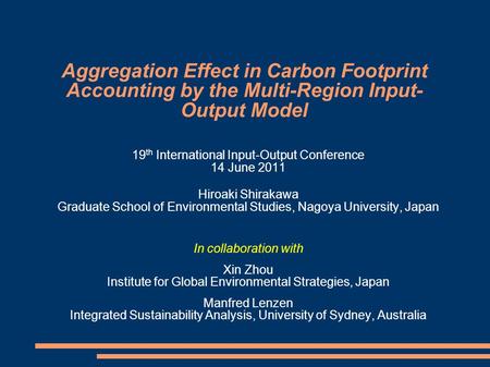 Aggregation Effect in Carbon Footprint Accounting by the Multi-Region Input- Output Model 19 th International Input-Output Conference 14 June 2011 Hiroaki.