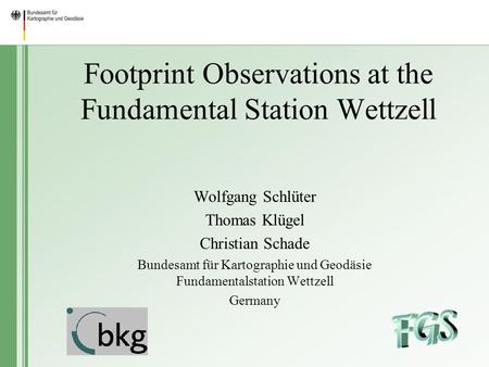 Footprint Observations at the Fundamental Station Wettzell Wolfgang Schlüter Thomas Klügel Christian Schade Bundesamt für Kartographie und Geodäsie Fundamentalstation.