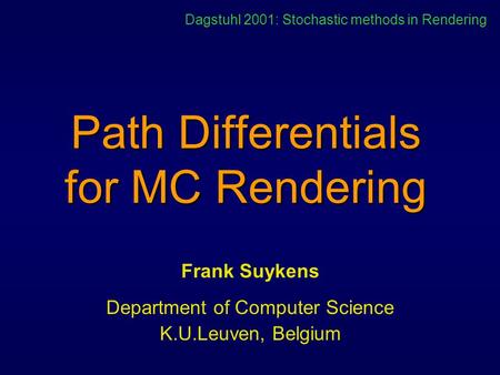 Path Differentials for MC Rendering Frank Suykens Department of Computer Science K.U.Leuven, Belgium Dagstuhl 2001: Stochastic methods in Rendering.