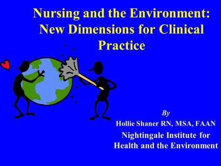 Nursing and the Environment: New Dimensions for Clinical Practice By Hollie Shaner RN, MSA, FAAN Nightingale Institute for Health and the Environment.