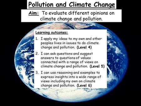 Pollution and Climate Change Aim: To evaluate different opinions on climate change and pollution. Learning outcomes: 1.I apply my ideas to my own and other.