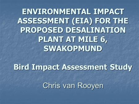 ENVIRONMENTAL IMPACT ASSESSMENT (EIA) FOR THE PROPOSED DESALINATION PLANT AT MILE 6, SWAKOPMUND Bird Impact Assessment Study Chris van Rooyen.