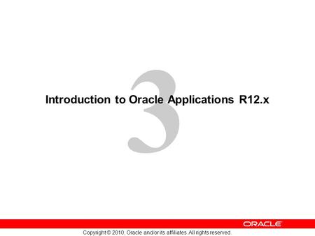 3 Copyright © 2010, Oracle and/or its affiliates. All rights reserved. Introduction to Oracle Applications R12.x.