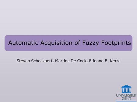 Automatic Acquisition of Fuzzy Footprints Steven Schockaert, Martine De Cock, Etienne E. Kerre.