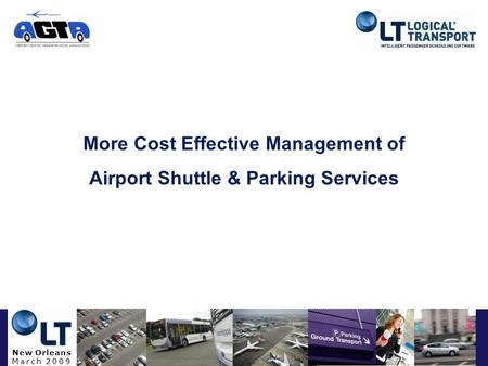 New Orleans March 2009 More Cost Effective Management of Airport Shuttle & Parking Services.