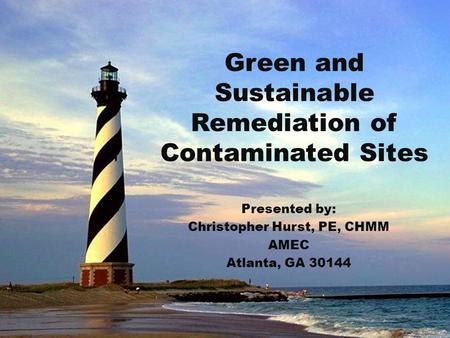 Green and Sustainable Remediation of Contaminated Sites Presented by: Christopher Hurst, PE, CHMM AMEC Atlanta, GA 30144.