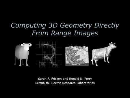 Computing 3D Geometry Directly From Range Images Sarah F. Frisken and Ronald N. Perry Mitsubishi Electric Research Laboratories.