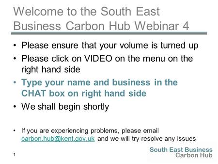 1 Welcome to the South East Business Carbon Hub Webinar 4 Please ensure that your volume is turned up Please click on VIDEO on the menu on the right hand.