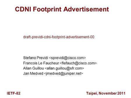 CDNI Footprint Advertisement draft-previdi-cdni-footprint-advertisement-00 Stefano Previdi Francois Le Faucheur Allan Guillou Jan Medved IETF-82 Taipei,