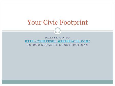 PLEASE GO TO  TO DOWNLOAD THE INSTRUCTIONS Your Civic Footprint.