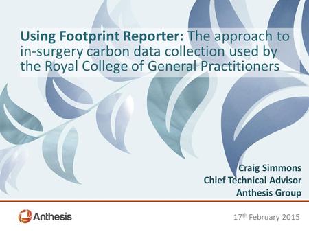 Using Footprint Reporter: The approach to in-surgery carbon data collection used by the Royal College of General Practitioners 17 th February 2015 Craig.