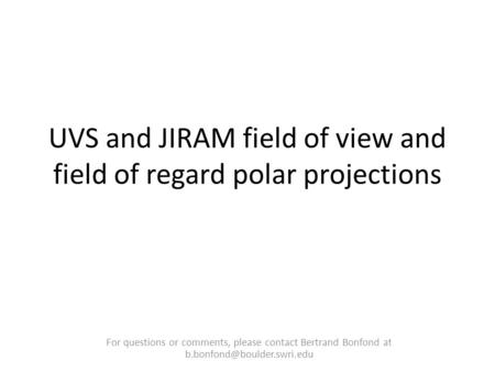 UVS and JIRAM field of view and field of regard polar projections For questions or comments, please contact Bertrand Bonfond at