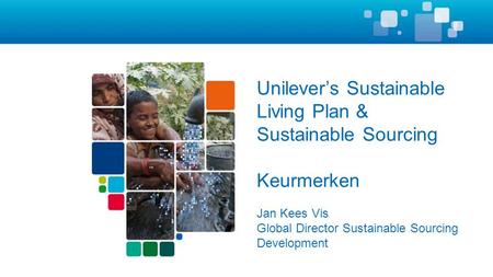 Unilever’s Sustainable Living Plan & Sustainable Sourcing Keurmerken Jan Kees Vis Global Director Sustainable Sourcing Development.