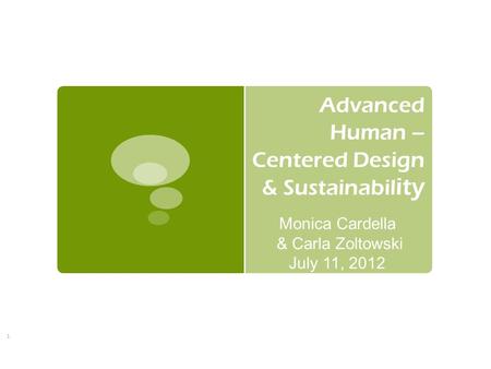 1 Advanced Human – Centered Design & Sustainabil ity Monica Cardella & Carla Zoltowski July 11, 2012.